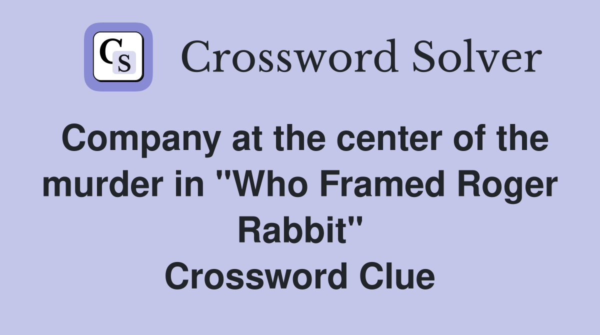 Company at the center of the murder in "Who Framed Roger Rabbit" Crossword Clue Answers
